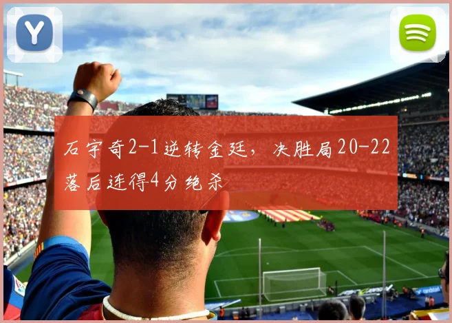 石宇奇2-1逆转金廷，决胜局20-22落后连得4分绝杀