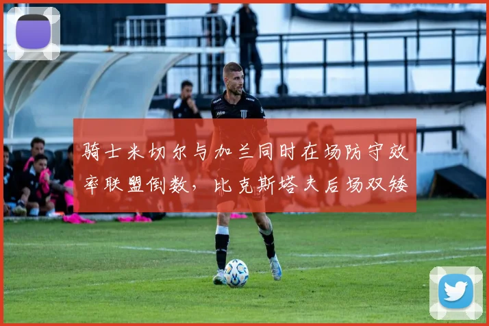 骑士米切尔与加兰同时在场防守效率联盟倒数，比克斯塔夫后场双矮组合遭诟病