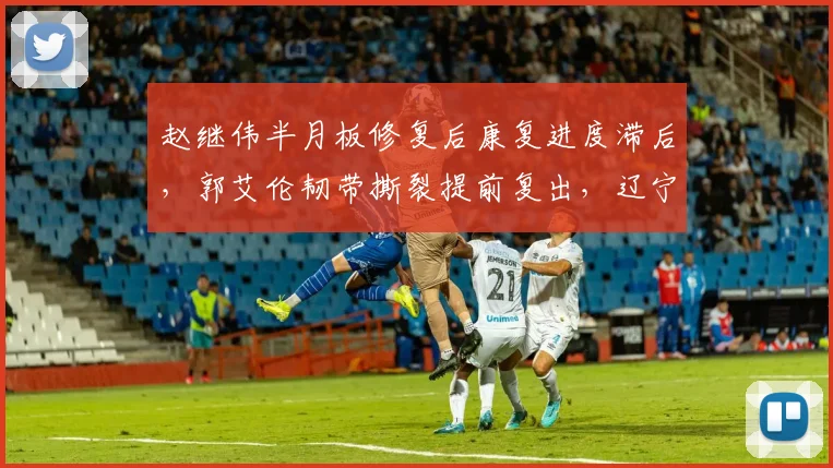 赵继伟半月板修复后康复进度滞后，郭艾伦韧带撕裂提前复出，辽宁后卫线伤病管理迥异